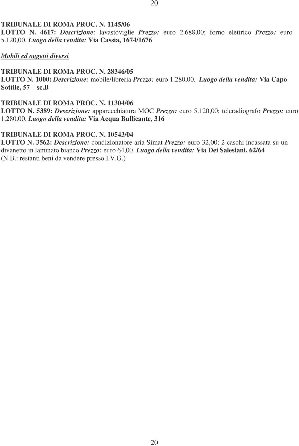 Luogo della vendita: Via Capo Sottile, 57 sc.b TRIBUNALE DI ROMA PROC. N. 11304/06 LOTTO N. 5389: Descrizione: apparecchiatura MOC Prezzo: euro 5.120,00; teleradiografo Prezzo: euro 1.280,00.