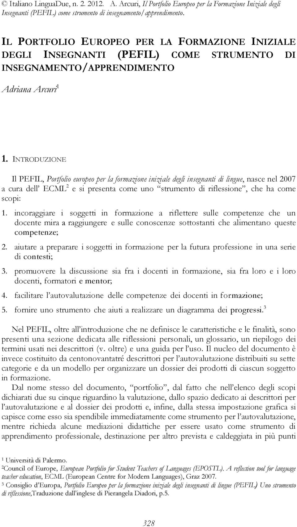 incoraggiare i soggetti in formazione a riflettere sulle competenze che un docente mira a raggiungere e sulle conoscenze sottostanti che alimentano queste competenze; 2.