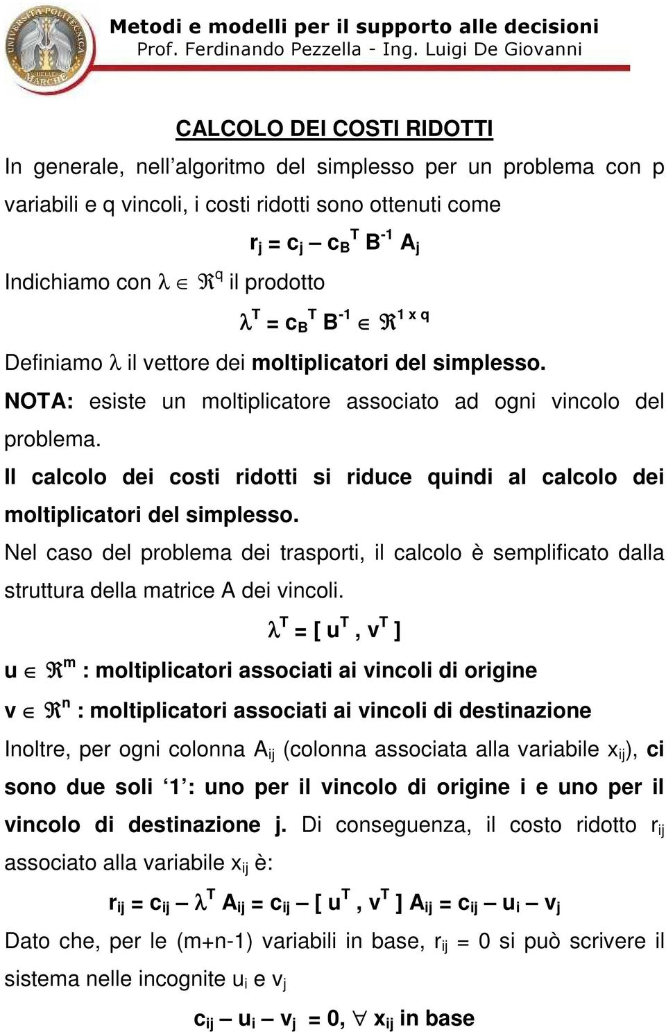 clcolo de moltplctor del smplesso Nel cso del problem de trsport, l clcolo è semplfcto dll struttur dell mtrce de vcol λ T = [ u T, v T ] u R m : moltplctor ssoct vcol d orge v R : moltplctor ssoct