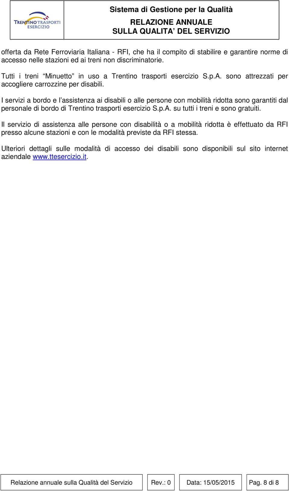 I servizi a bordo e l assistenza ai disabili o alle persone con mobilità ridotta sono garantiti dal personale di bordo di Trentino trasporti esercizio S.p.A. su tutti i treni e sono gratuiti.