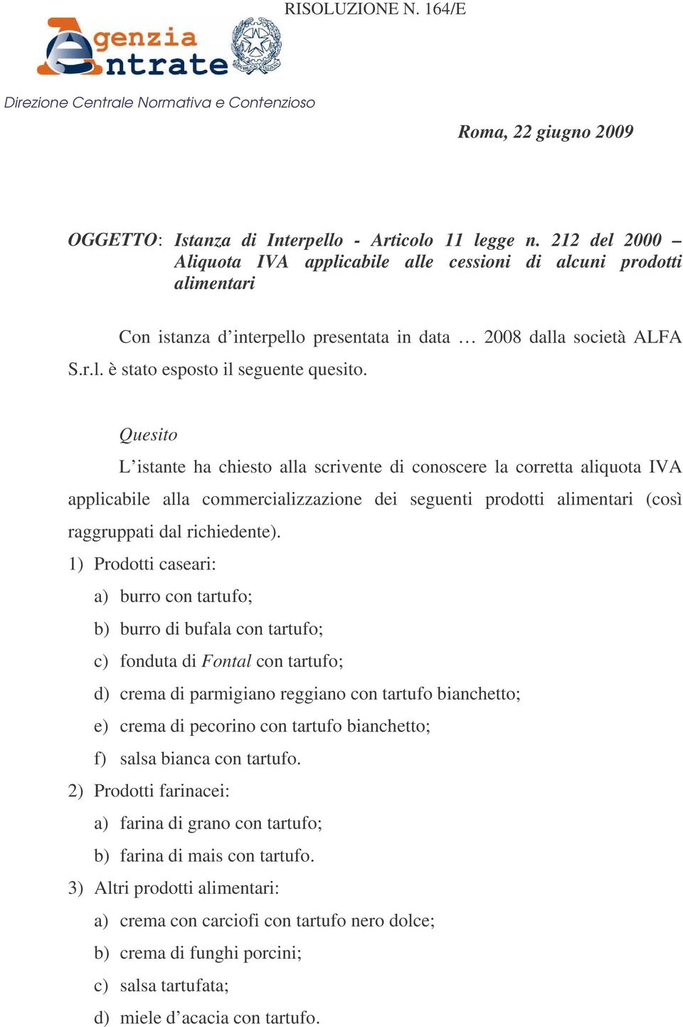 Quesito L istante ha chiesto alla scrivente di conoscere la corretta aliquota IVA applicabile alla commercializzazione dei seguenti prodotti alimentari (così raggruppati dal richiedente).