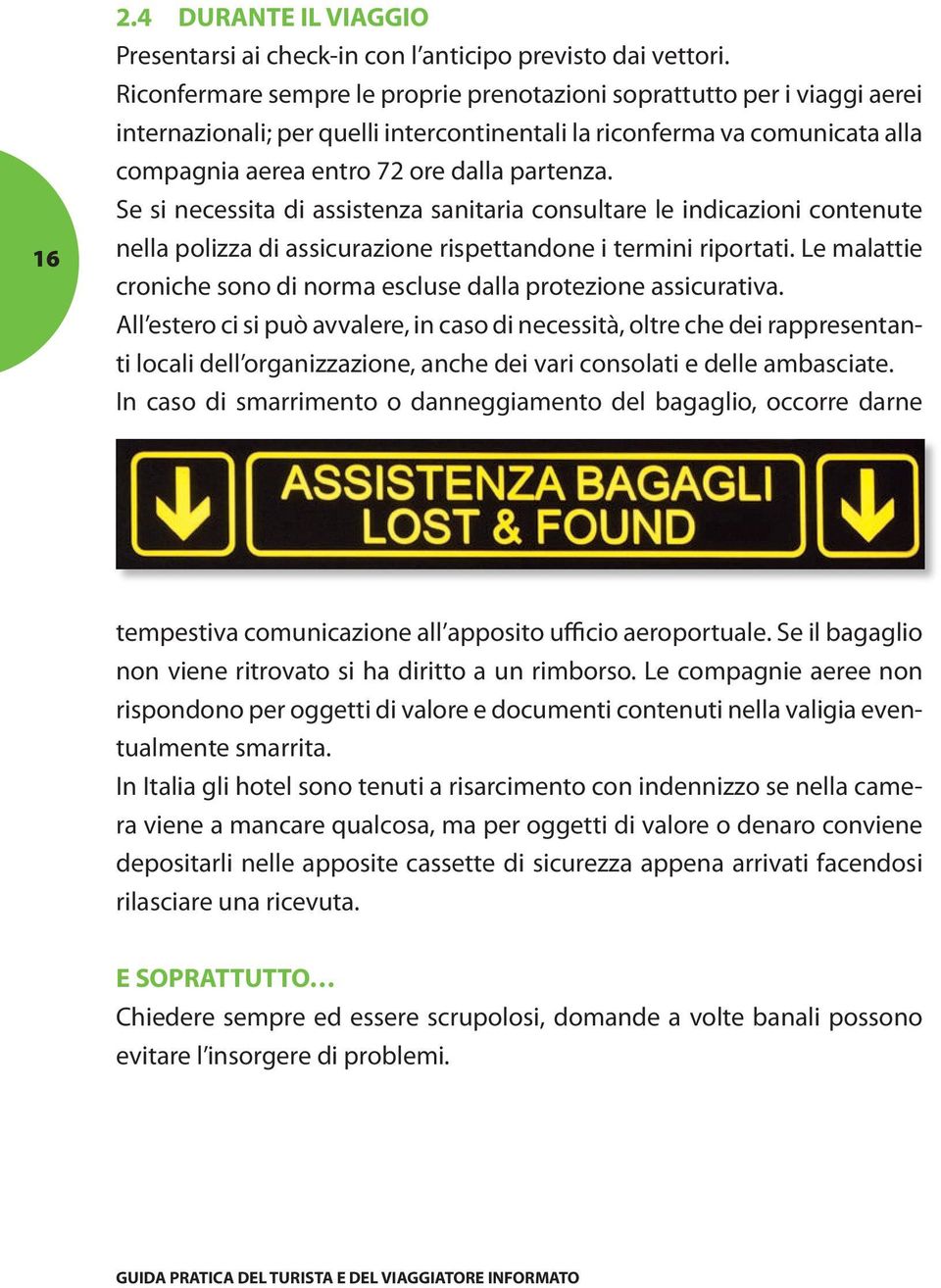 Se si necessita di assistenza sanitaria consultare le indicazioni contenute nella polizza di assicurazione rispettandone i termini riportati.