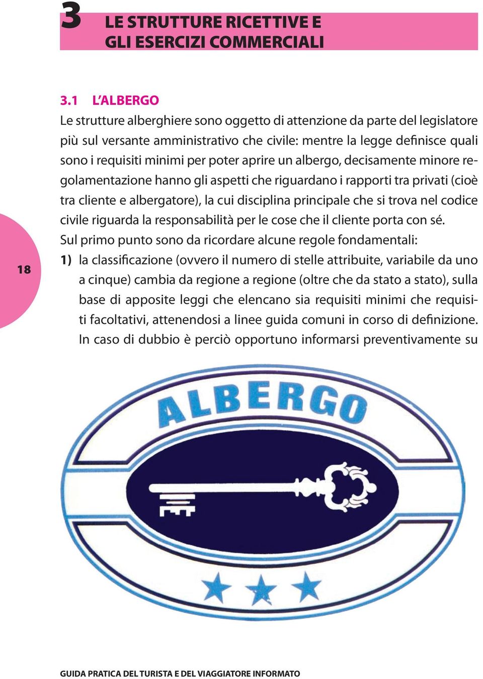 aprire un albergo, decisamente minore regolamentazione hanno gli aspetti che riguardano i rapporti tra privati (cioè tra cliente e albergatore), la cui disciplina principale che si trova nel codice