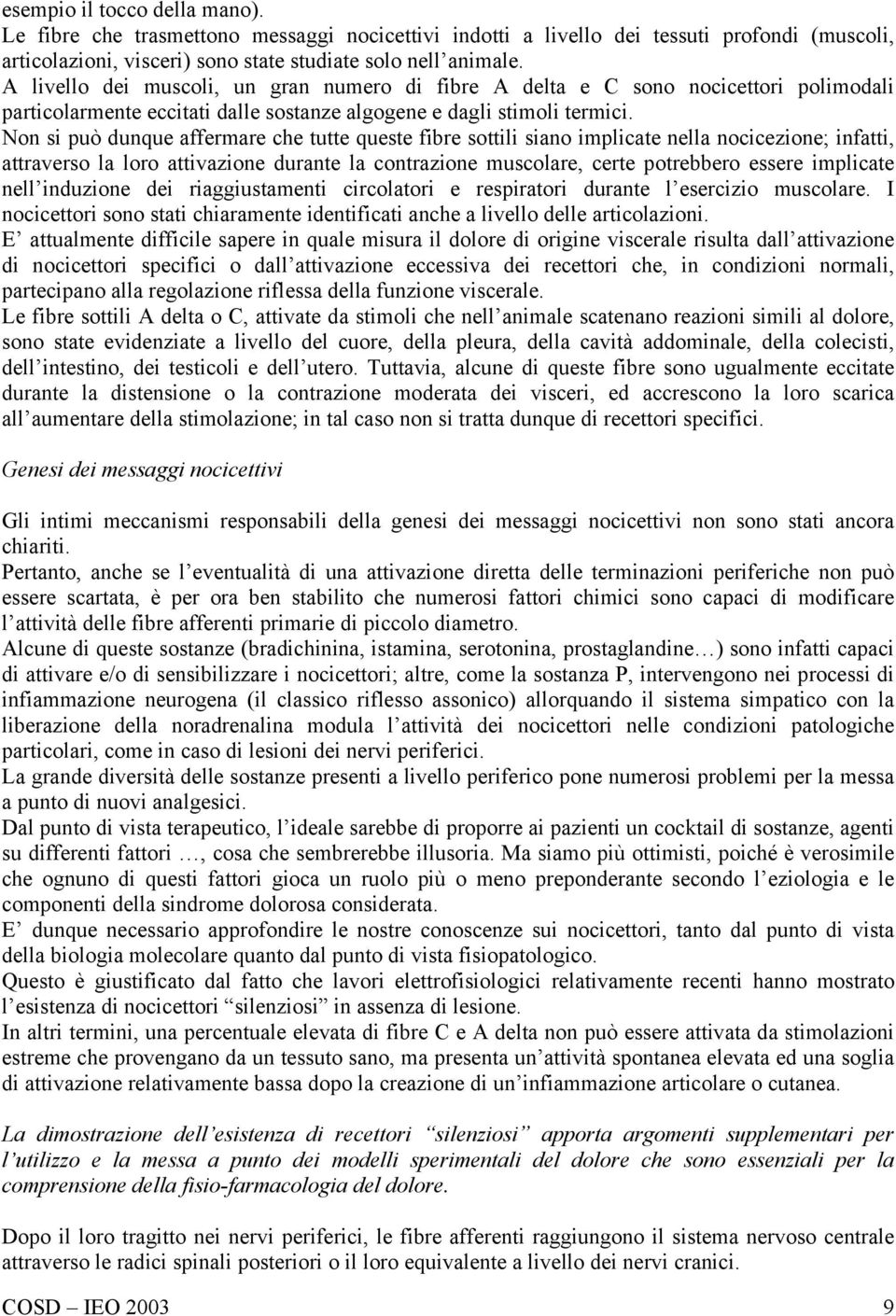 Non si può dunque affermare che tutte queste fibre sottili siano implicate nella nocicezione; infatti, attraverso la loro attivazione durante la contrazione muscolare, certe potrebbero essere