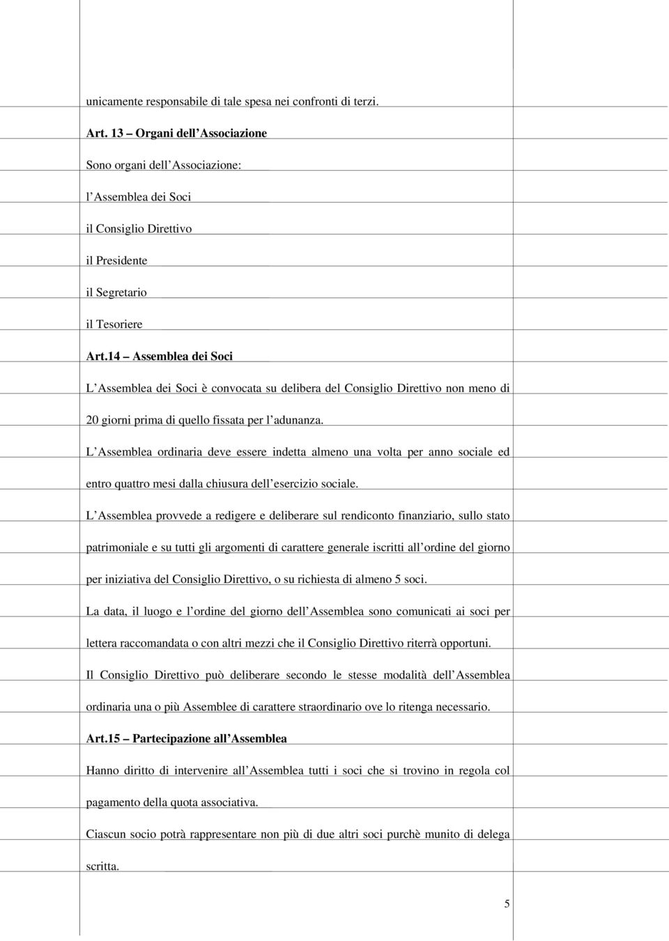 14 Assemblea dei Soci L Assemblea dei Soci è convocata su delibera del Consiglio Direttivo non meno di 20 giorni prima di quello fissata per l adunanza.