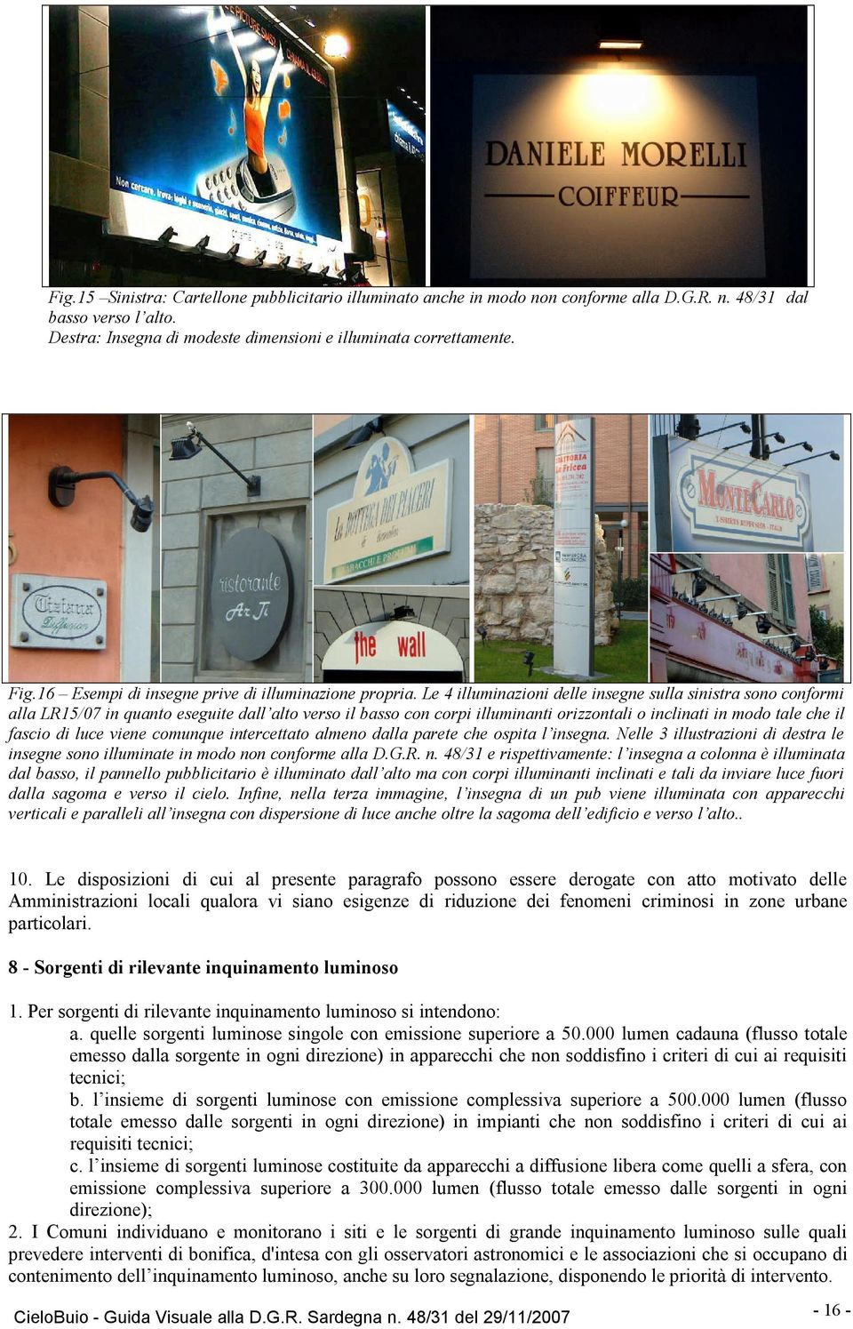 Le 4 illuminazioni delle insegne sulla sinistra sono conformi alla LR15/07 in quanto eseguite dall alto verso il basso con corpi illuminanti orizzontali o inclinati in modo tale che il fascio di luce