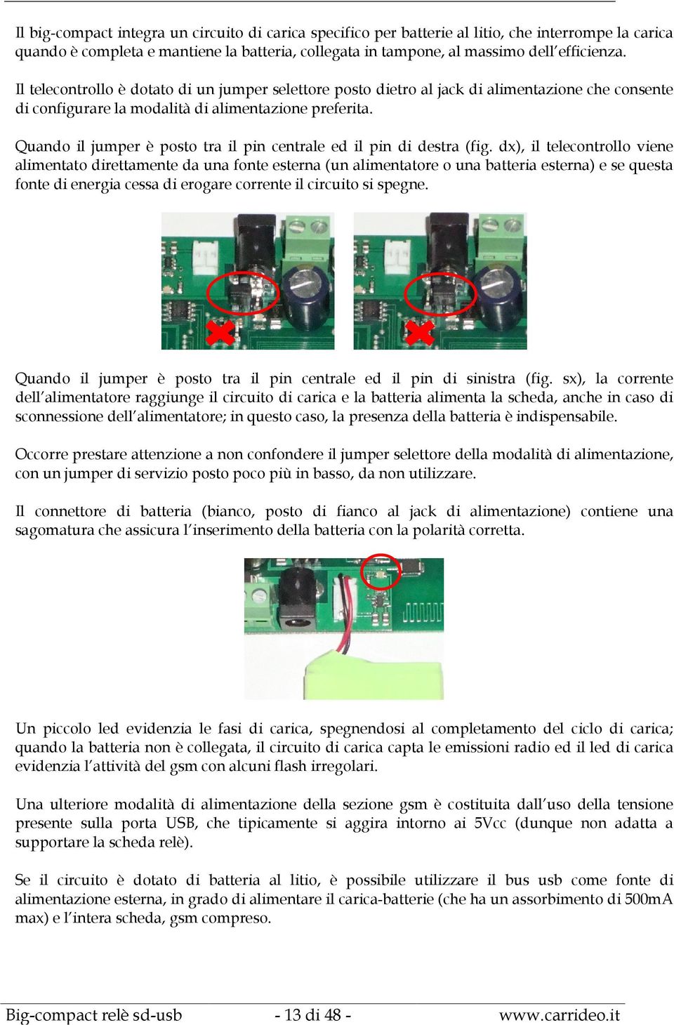 Quando il jumper è posto tra il pin centrale ed il pin di destra (fig.