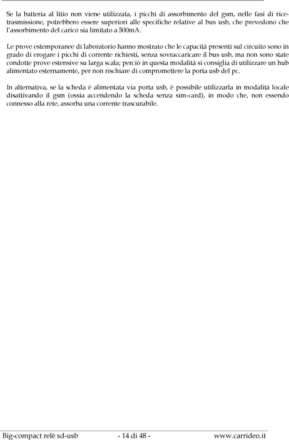 Le prove estemporanee di laboratorio hanno mostrato che le capacità presenti sul circuito sono in grado di erogare i picchi di corrente richiesti, senza sovraccaricare il bus usb, ma non sono state