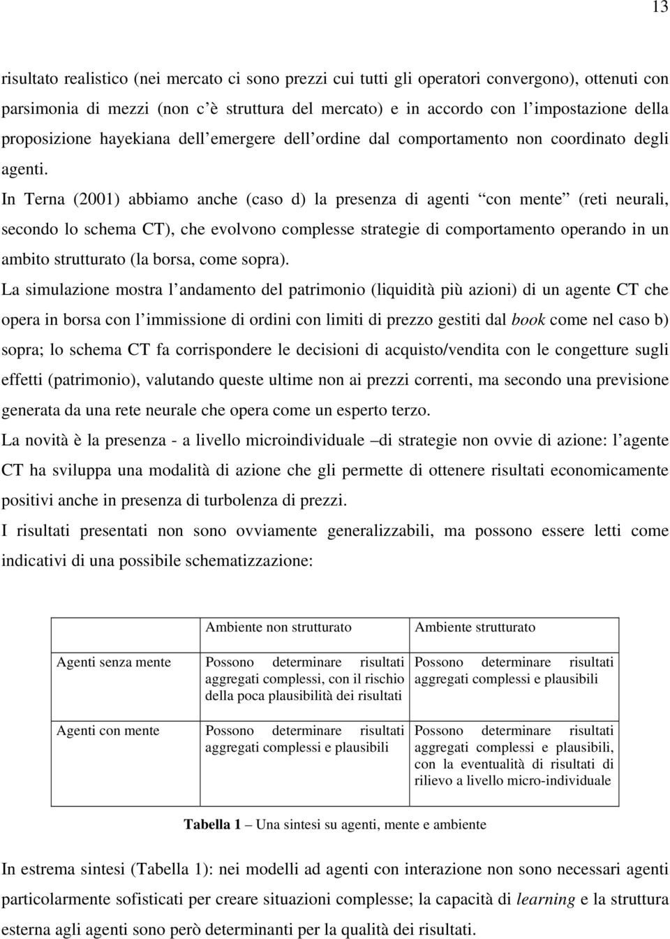 In Terna (2001) abbiamo anche (caso d) la presenza di agenti con mente (reti neurali, secondo lo schema CT), che evolvono complesse strategie di comportamento operando in un ambito strutturato (la