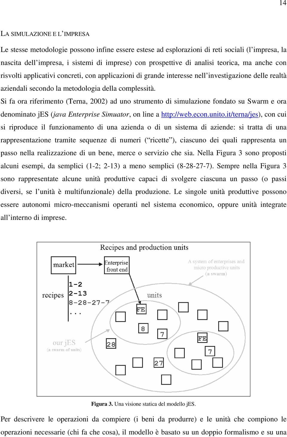 Si fa ora riferimento (Terna, 2002) ad uno strumento di simulazione fondato su Swarm e ora denominato jes (java Enterprise Simuator, on line a http://web.econ.unito.