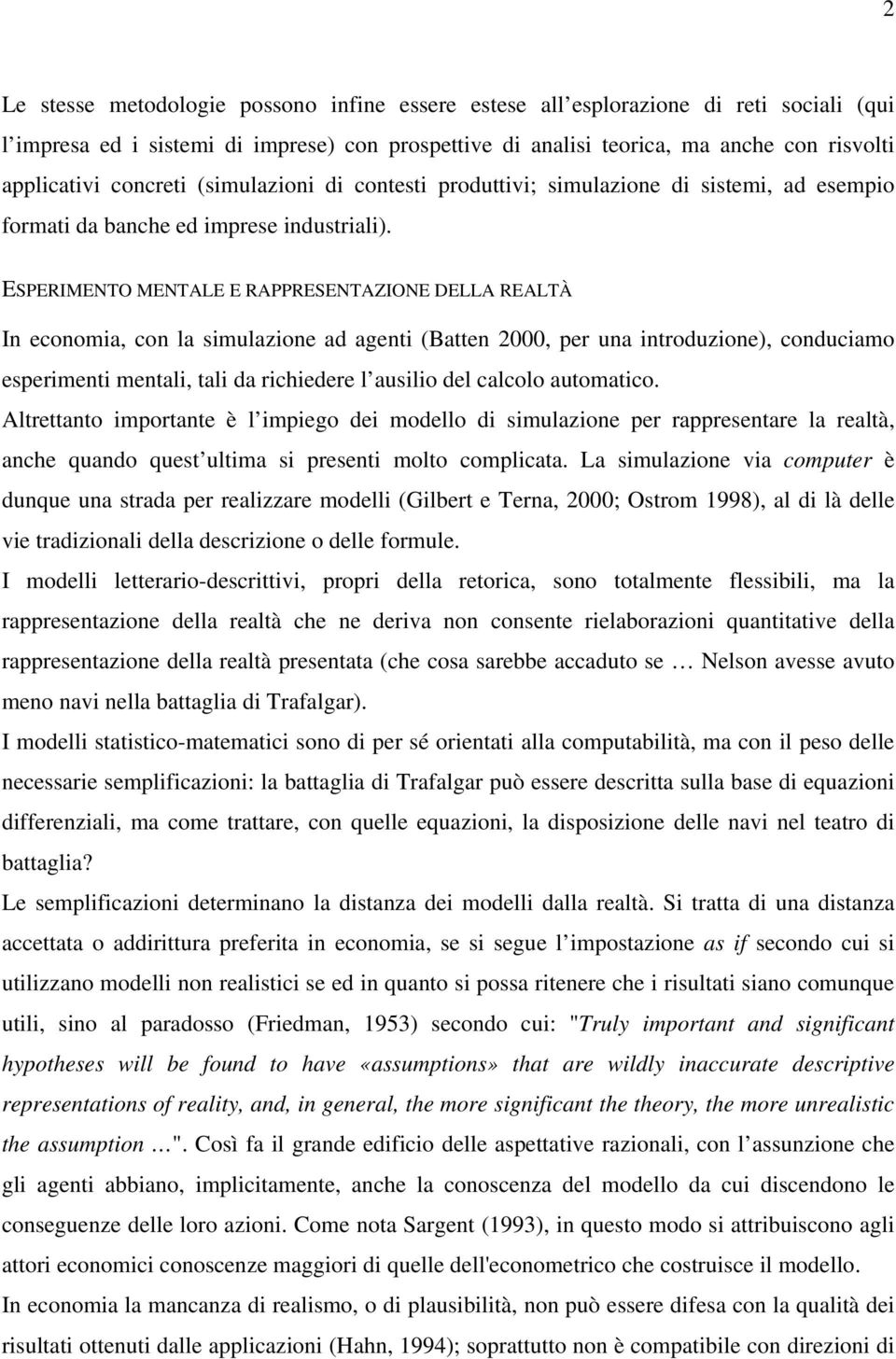 ESPERIMENTO MENTALE E RAPPRESENTAZIONE DELLA REALTÀ In economia, con la simulazione ad agenti (Batten 2000, per una introduzione), conduciamo esperimenti mentali, tali da richiedere l ausilio del