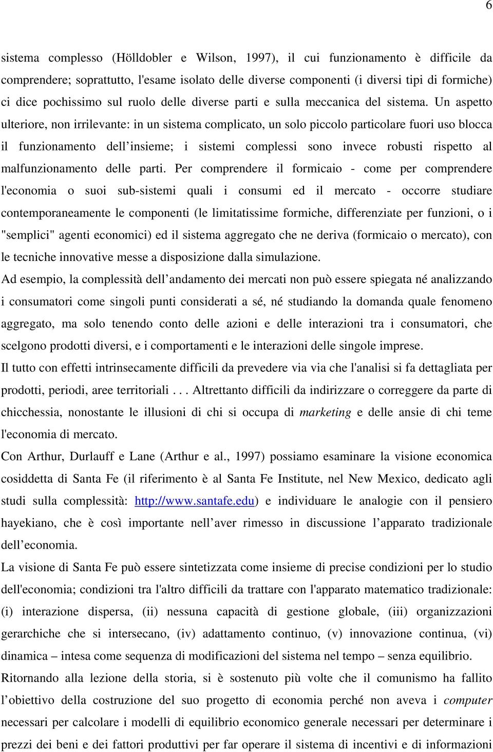 Un aspetto ulteriore, non irrilevante: in un sistema complicato, un solo piccolo particolare fuori uso blocca il funzionamento dell insieme; i sistemi complessi sono invece robusti rispetto al