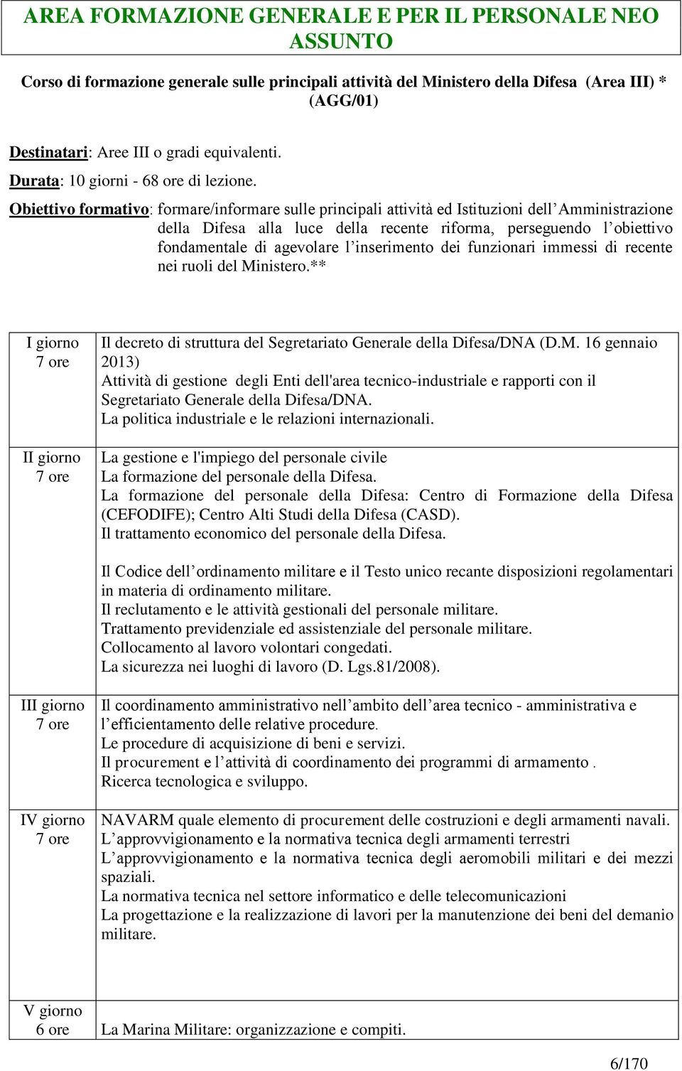 Obiettivo formativo: formare/informare sulle principali attività ed Istituzioni dell Amministrazione della Difesa alla luce della recente riforma, perseguendo l obiettivo fondamentale di agevolare l