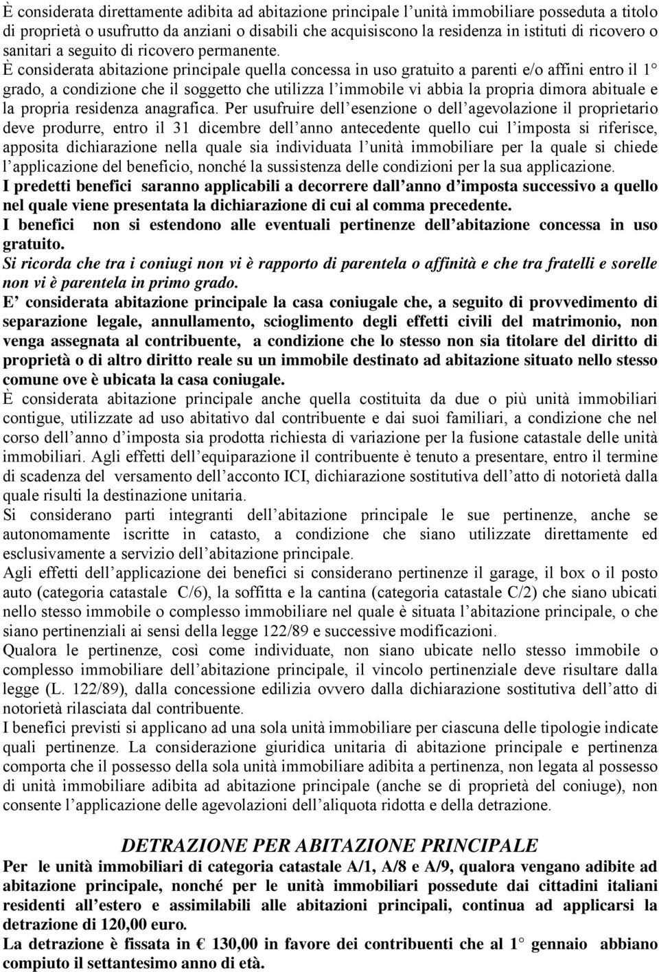 È considerata abitazione principale quella concessa in uso gratuito a parenti e/o affini entro il 1 grado, a condizione che il soggetto che utilizza l immobile vi abbia la propria dimora abituale e