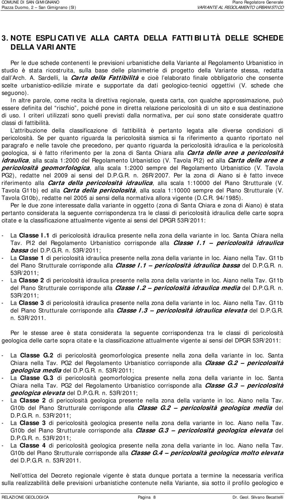 ch. A. Sardelli, la Carta della Fattibilità e cioè l elaborato finale obbligatorio che consente scelte urbanistico-edilizie mirate e supportate da dati geologico-tecnici oggettivi (V.