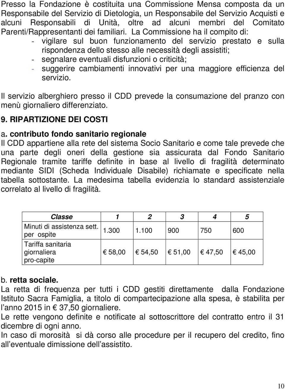 La Commissione ha il compito di: - vigilare sul buon funzionamento del servizio prestato e sulla rispondenza dello stesso alle necessità degli assistiti; - segnalare eventuali disfunzioni o