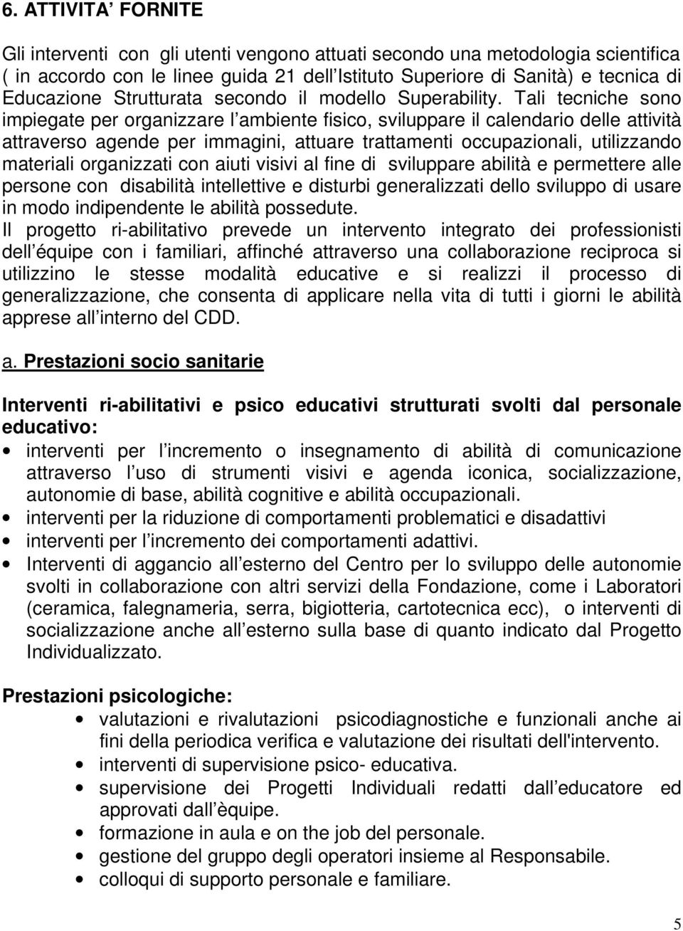 Tali tecniche sono impiegate per organizzare l ambiente fisico, sviluppare il calendario delle attività attraverso agende per immagini, attuare trattamenti occupazionali, utilizzando materiali