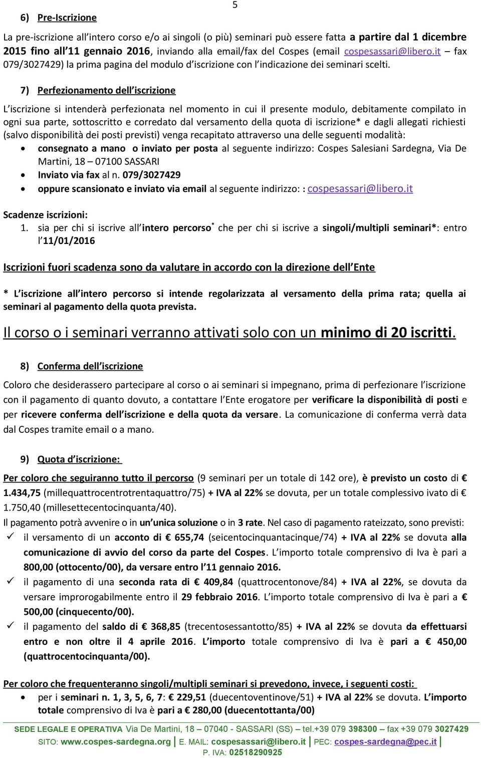 7) Perfezionamento dell iscrizione L iscrizione si intenderà perfezionata nel momento in cui il presente modulo, debitamente compilato in ogni sua parte, sottoscritto e corredato dal versamento della