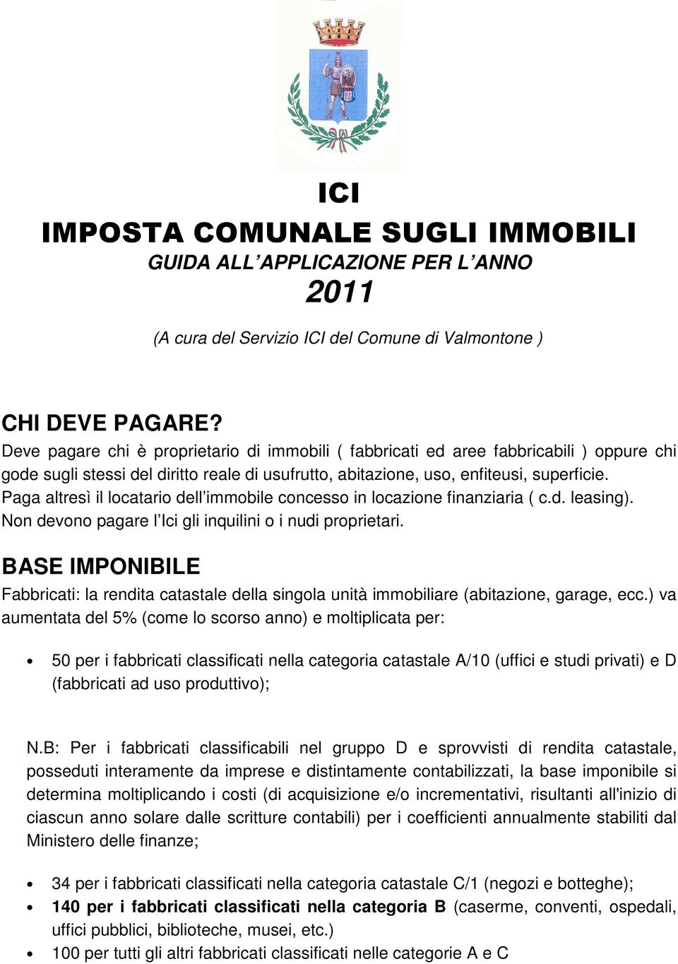 Paga altresì il locatario dell immobile concesso in locazione finanziaria ( c.d. leasing). Non devono pagare l Ici gli inquilini o i nudi proprietari.