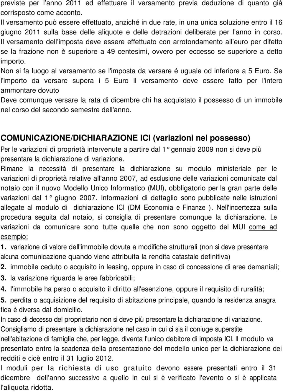 Il versamento dell imposta deve essere effettuato con arrotondamento all euro per difetto se la frazione non è superiore a 49 centesimi, ovvero per eccesso se superiore a detto importo.