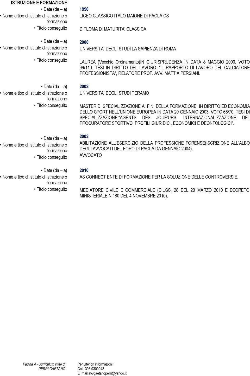 2003 UNIVERSITA DEGLI STUDI TERAMO MASTER DI SPECIALIZZAZIONE AI FINI DELLA FORMAZIONE IN DIRITTO ED ECONOMIA DELLO SPORT NELL UNIONE EUROPEA IN DATA 20 GENNAIO 2003, VOTO 68/70.