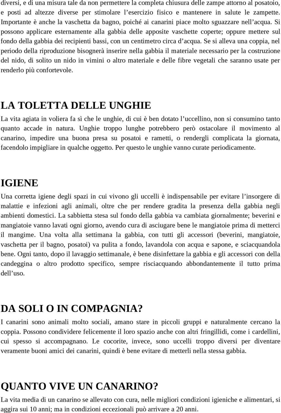 Si possono applicare esternamente alla gabbia delle apposite vaschette coperte; oppure mettere sul fondo della gabbia dei recipienti bassi, con un centimetro circa d acqua.