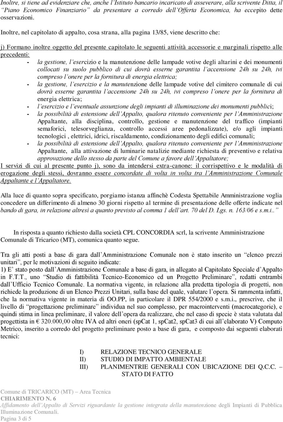 Inoltre, nel capitolato di appalto, cosa strana, alla pagina 13/85, viene descritto che: j) Formano inoltre oggetto del presente capitolato le seguenti attività accessorie e marginali rispetto alle