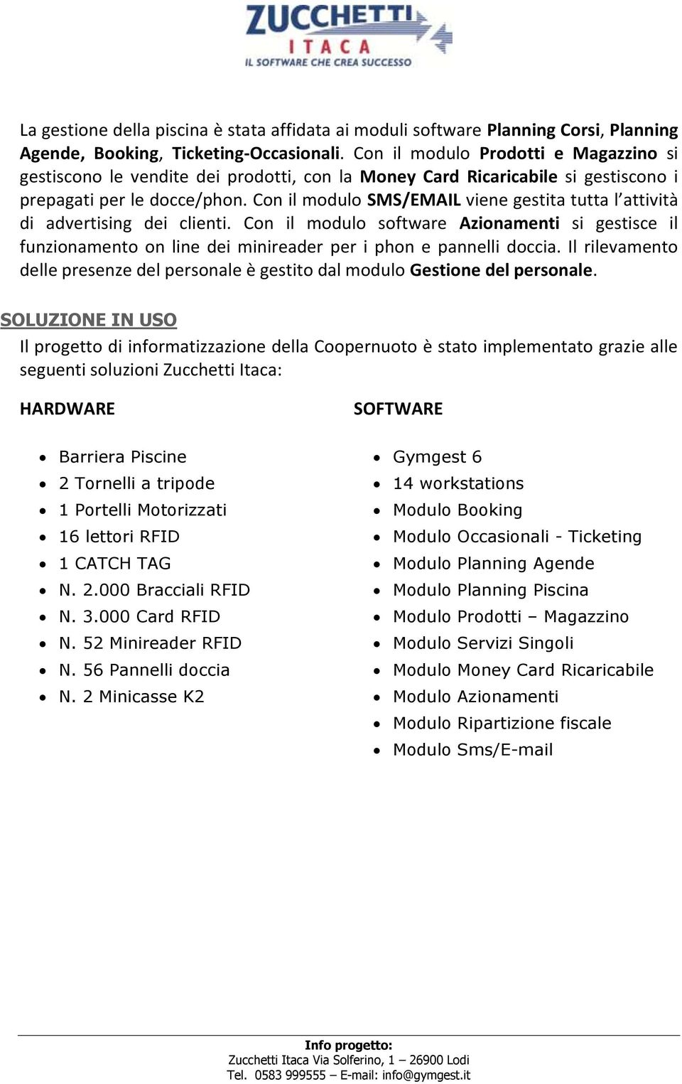 Con il modulo SMS/EMAIL viene gestita tutta l attività di advertising dei clienti. Con il modulo software Azionamenti si gestisce il funzionamento on line dei minireader per i phon e pannelli doccia.