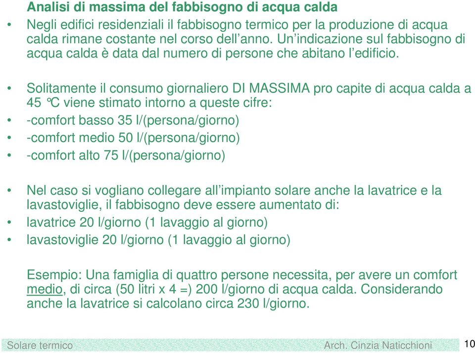 Solitamente il consumo giornaliero DI MASSIMA pro capite di acqua calda a 45 C viene stimato intorno a queste cifre: -comfort basso 35 l/(persona/giorno) -comfort medio 50 l/(persona/giorno) -comfort