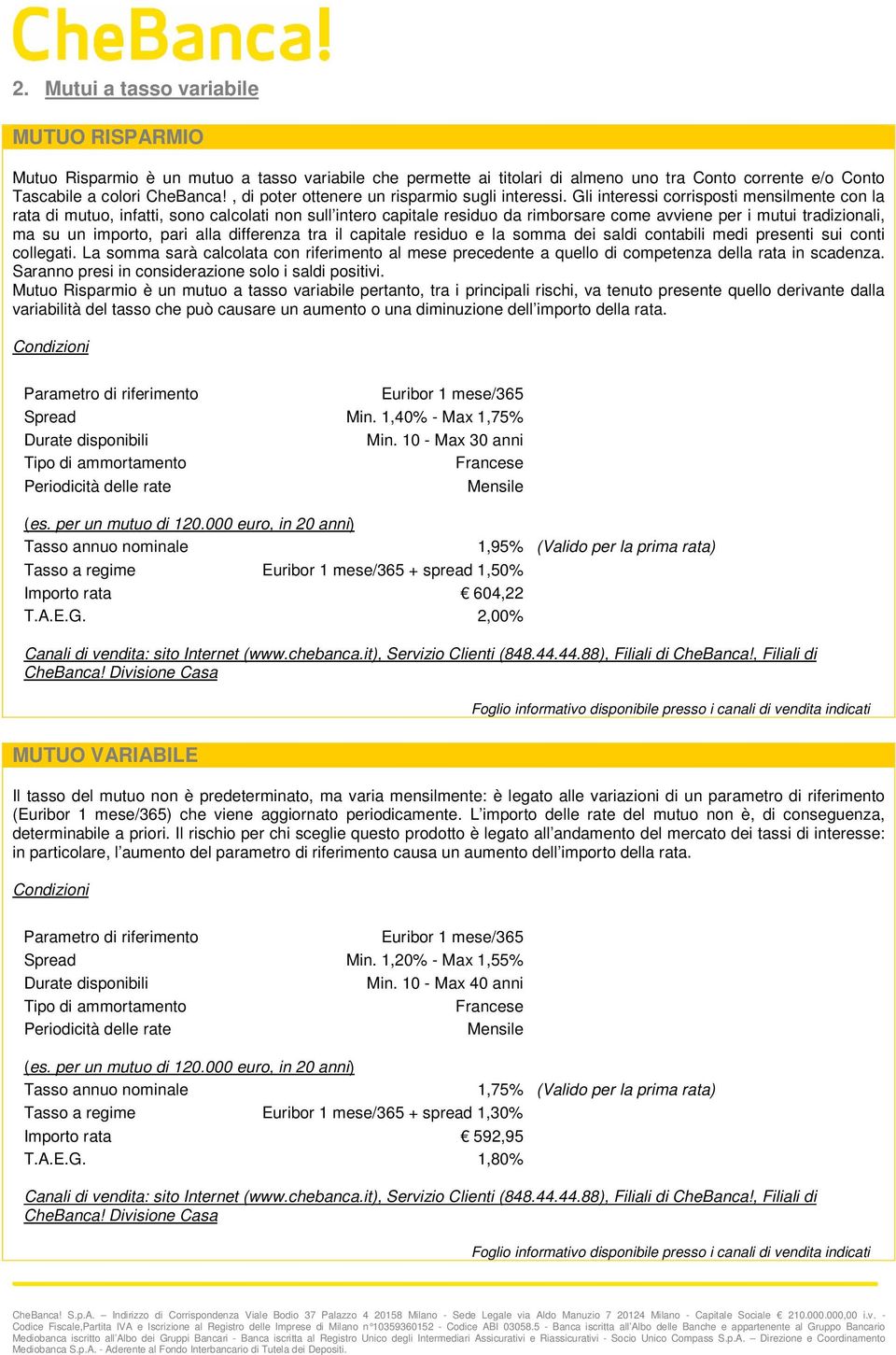 Gli interessi corrisposti mensilmente con la rata di mutuo, infatti, sono calcolati non sull intero capitale residuo da rimborsare come avviene per i mutui tradizionali, ma su un importo, pari alla