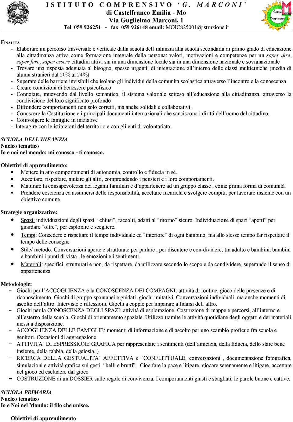 risposta adeguata al bisogno, spesso urgenti, di integrazione all interno delle classi multietniche (media di alunni stranieri dal 20% al 24%) - Superare delle barriere invisibili che isolano gli