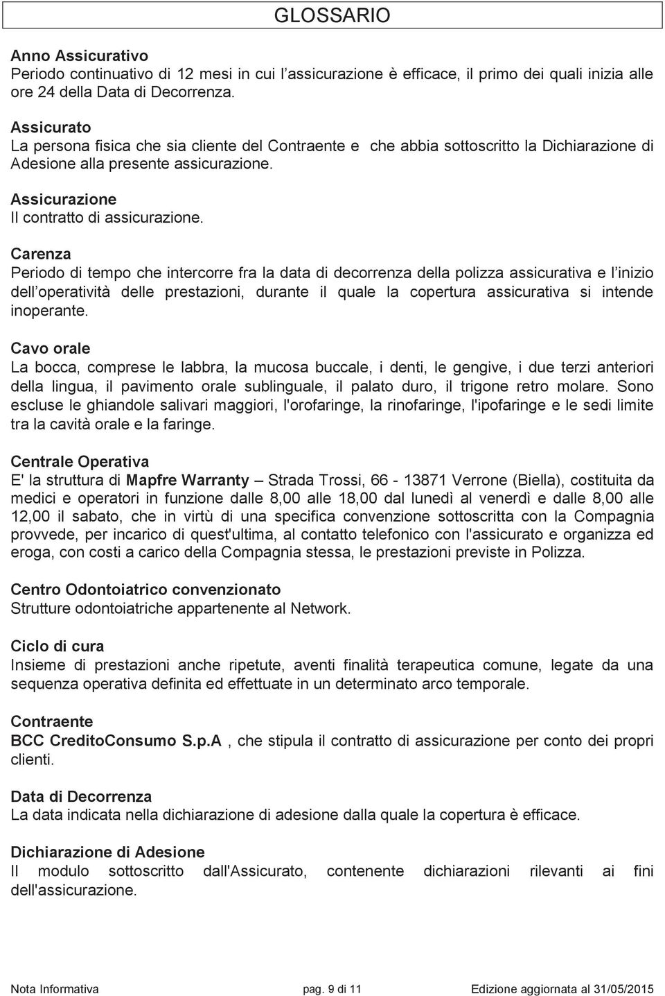 Carenza Periodo di tempo che intercorre fra la data di decorrenza della polizza assicurativa e l inizio dell operatività delle prestazioni, durante il quale la copertura assicurativa si intende