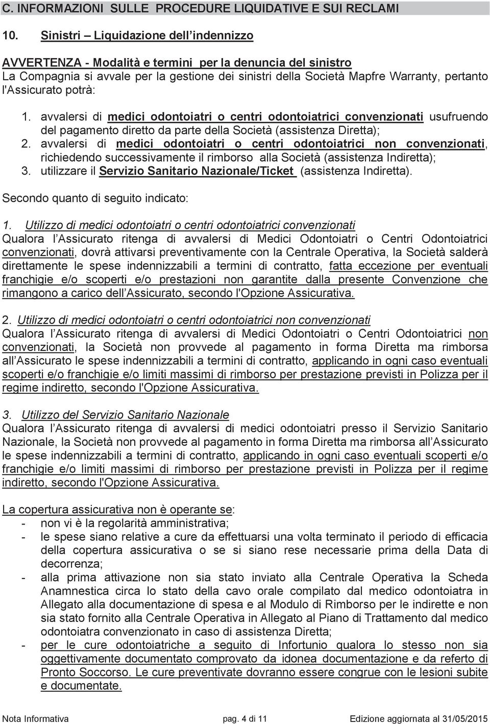 l'assicurato potrà: 1. avvalersi di medici odontoiatri o centri odontoiatrici convenzionati usufruendo del pagamento diretto da parte della Società (assistenza Diretta); 2.