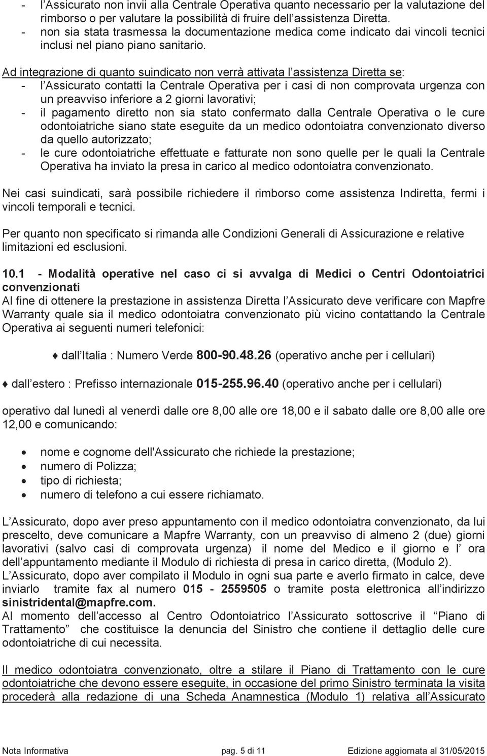 Ad integrazione di quanto suindicato non verrà attivata l assistenza Diretta se: - l Assicurato contatti la Centrale Operativa per i casi di non comprovata urgenza con un preavviso inferiore a 2