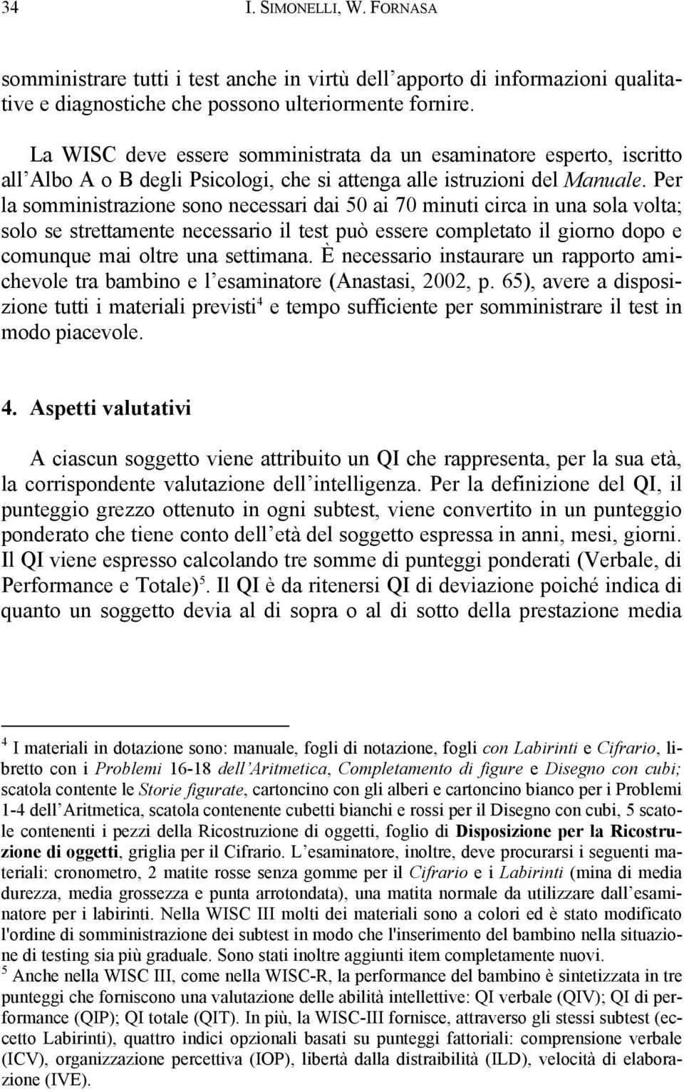 Per la somministrazione sono necessari dai 50 ai 70 minuti circa in una sola volta; solo se strettamente necessario il test può essere completato il giorno dopo e comunque mai oltre una settimana.