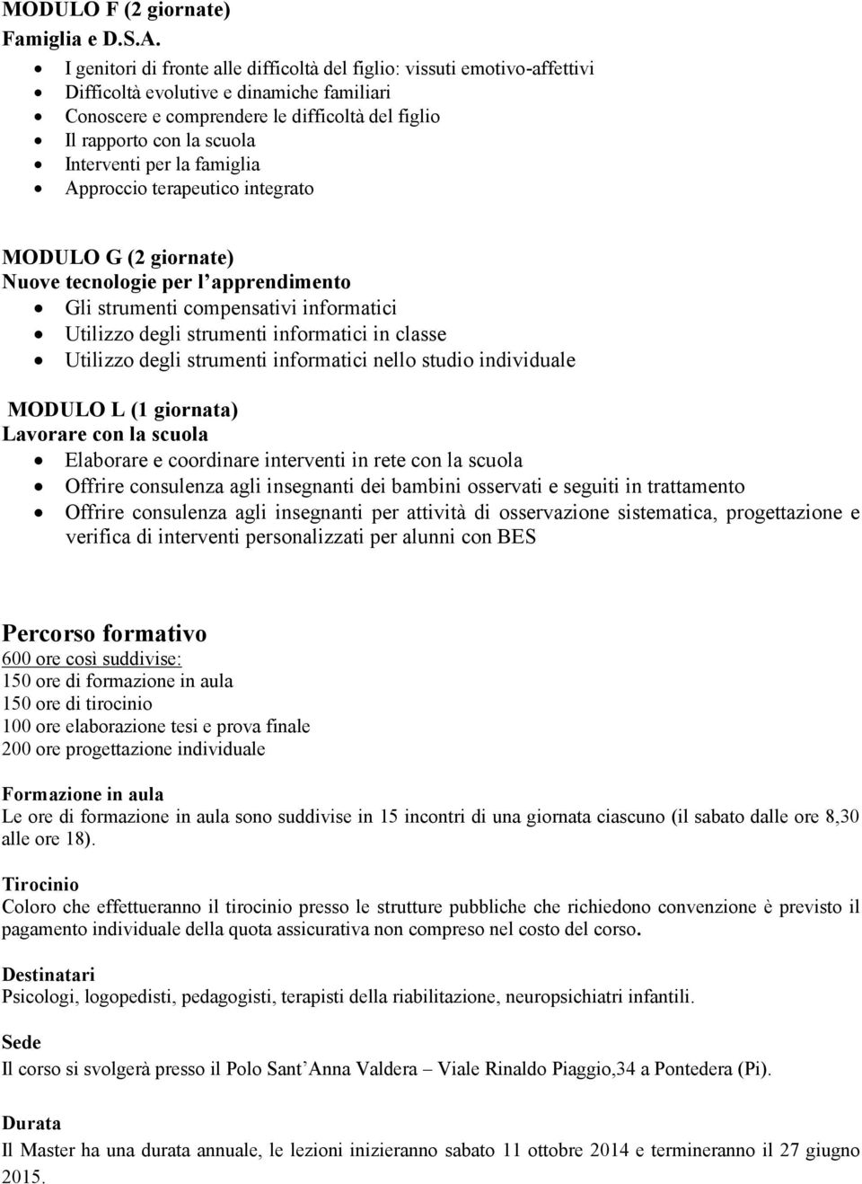 Interventi per la famiglia Approccio terapeutico integrato MODULO G (2 giornate) Nuove tecnologie per l apprendimento Gli strumenti compensativi informatici Utilizzo degli strumenti informatici in