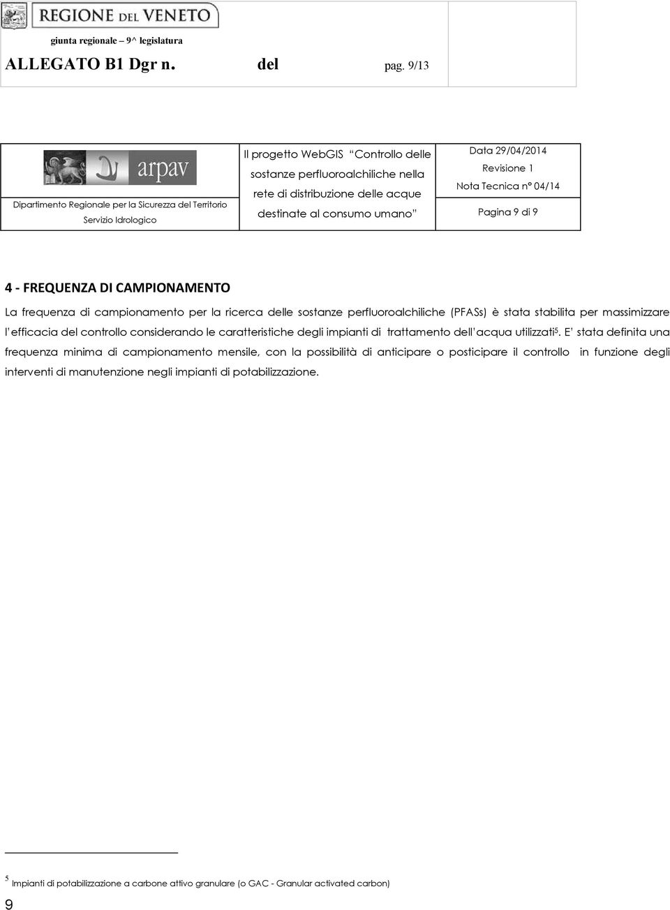 nella Nota Tecnica n 04/14 rete di distribuzione delle acque destinate al consumo umano Pagina 9 di 9 La frequenza di campionamento per la ricerca delle sostanze perfluoroalchiliche (PFASs) è stata