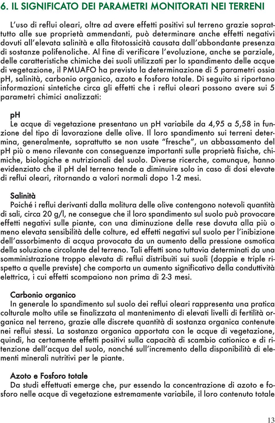 Al fine di verificare l evoluzione, anche se parziale, delle caratteristiche chimiche dei suoli utilizzati per lo spandimento delle acque di vegetazione, il PMUAFO ha previsto la determinazione di 5