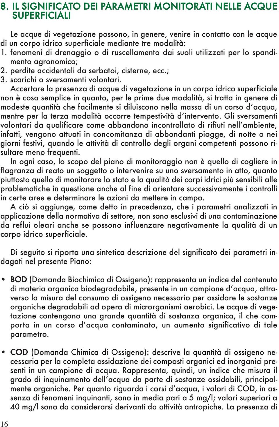 Accertare la presenza di acque di vegetazione in un corpo idrico superficiale non è cosa semplice in quanto, per le prime due modalità, si tratta in genere di modeste quantità che facilmente si