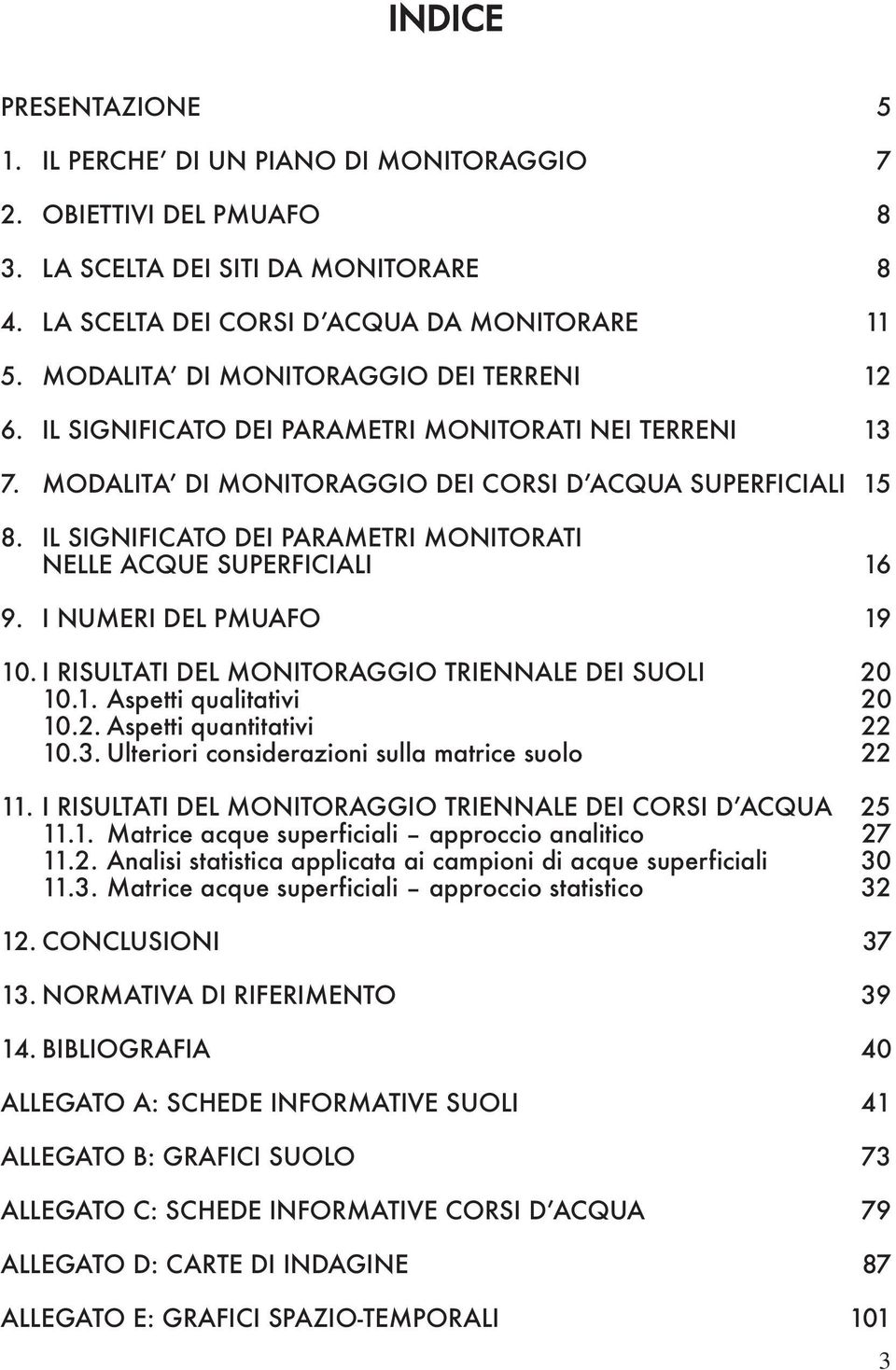 IL SIGNIFICATO DEI PARAMETRI MONITORATI NELLE ACQUE SUPERFICIALI 16 9. I NUMERI DEL PMUAFO 19 10. I RISULTATI DEL MONITORAGGIO TRIENNALE DEI SUOLI 20 10.1. Aspetti qualitativi 20 10.2. Aspetti quantitativi 22 10.