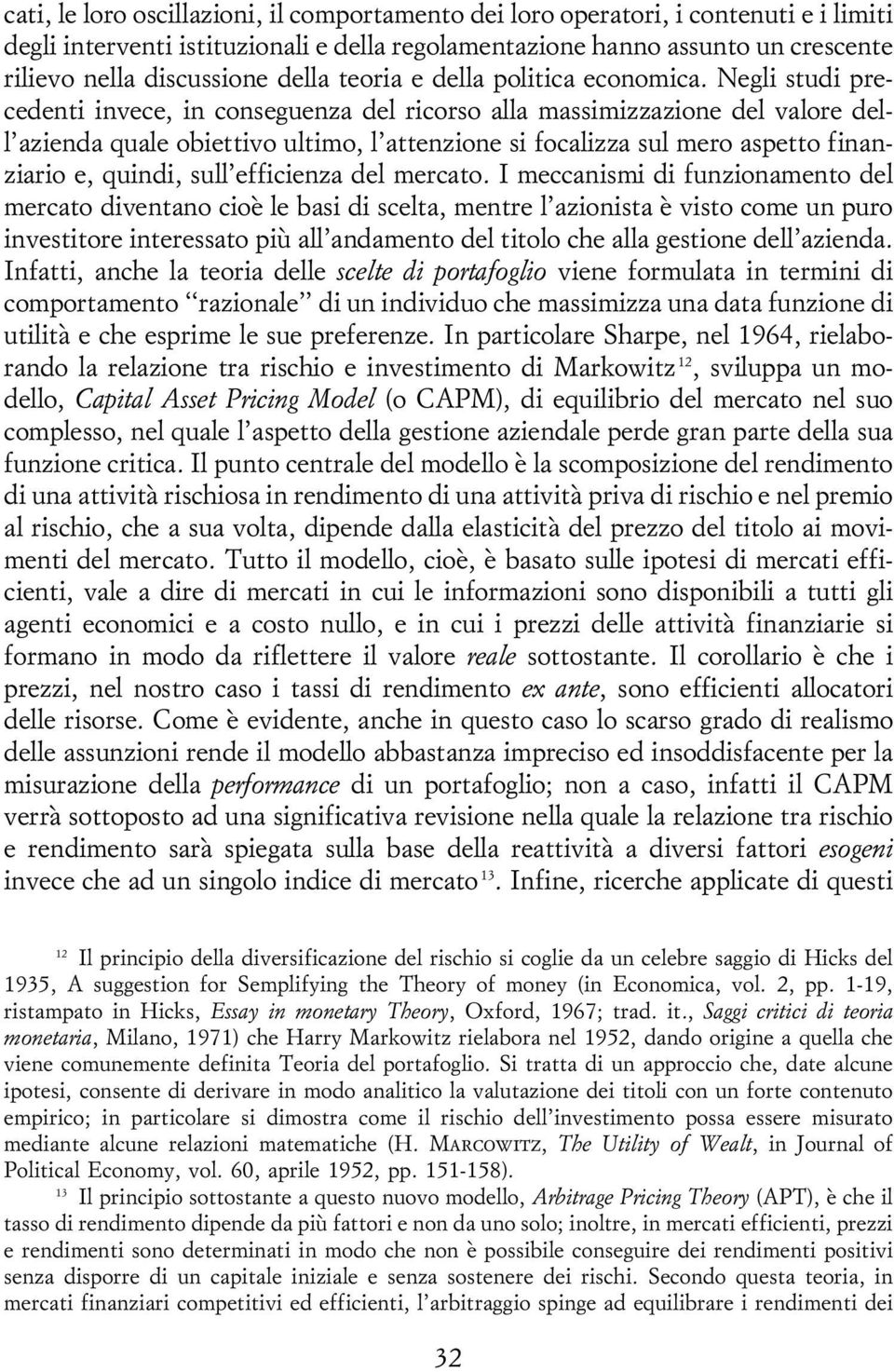 Negli studi precedenti invece, in conseguenza del ricorso alla massimizzazione del valore dell'azienda quale obiettivo ultimo, l'attenzione si focalizza sul mero aspetto finanziario e, quindi,