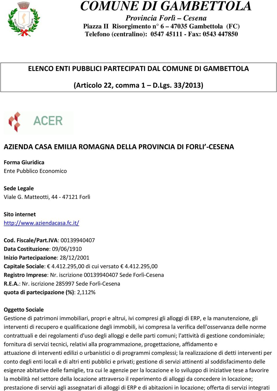 Matteotti, 44 47121 Forlì Sito internet http://www.aziendacasa.fc.it/ Cod. Fiscale/Part.IVA: 00139940407 Data Costituzione: 09/06/1910 Inizio Partecipazione: 28/12/2001 Capitale Sociale: 4.412.