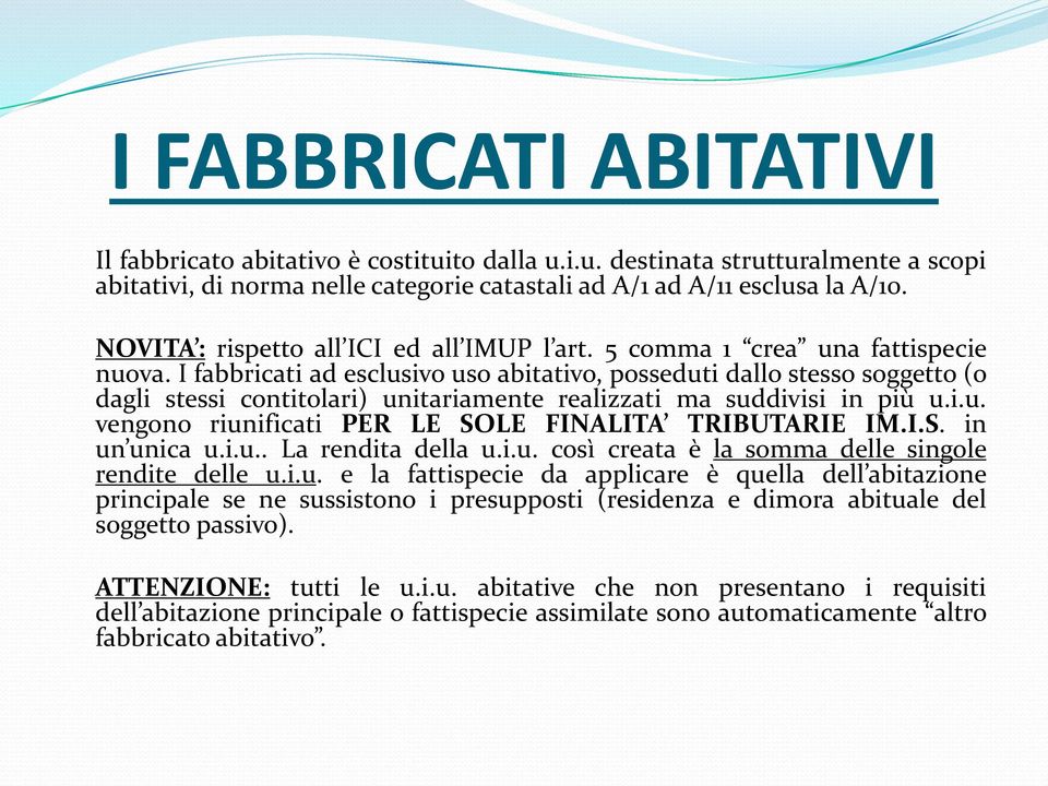 I fabbricati ad esclusivo uso abitativo, posseduti dallo stesso soggetto (o dagli stessi contitolari) unitariamente realizzati ma suddivisi in più u.i.u. vengono riunificati PER LE SOLE FINALITA TRIBUTARIE IM.