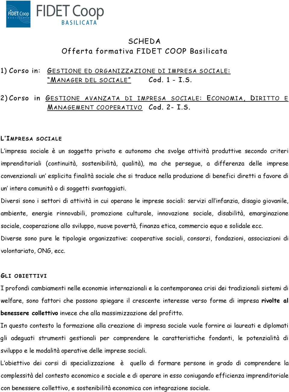 L IMPRESA SOCIALE L impresa sociale è un soggetto privato e autonomo che svolge attività produttive secondo criteri imprenditoriali (continuità, sostenibilità, qualità), ma che persegue, a differenza