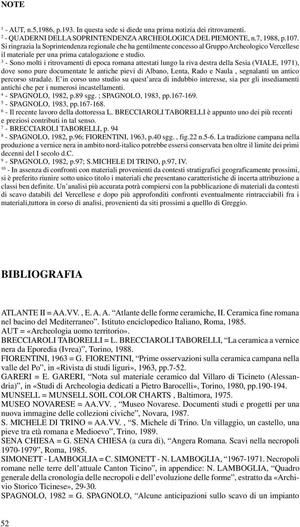 3 - Sono molti i ritrovamenti di epoca romana attestati lungo la riva destra della Sesia (VIALE, 1971), dove sono pure documentate le antiche pievi di Albano, Lenta, Rado e Naula, segnalanti un