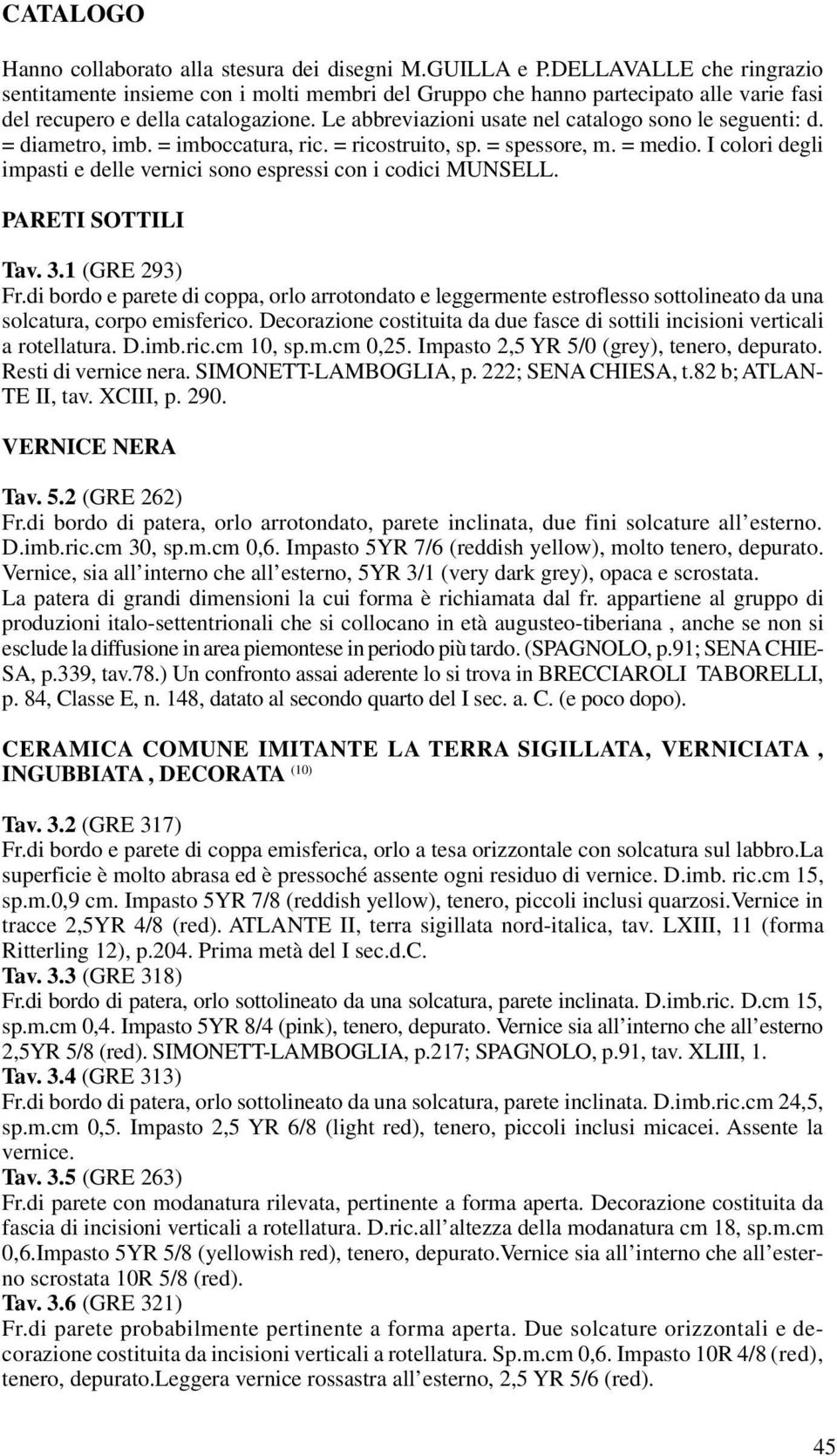 Le abbreviazioni usate nel catalogo sono le seguenti: d. = diametro, imb. = imboccatura, ric. = ricostruito, sp. = spessore, m. = medio.