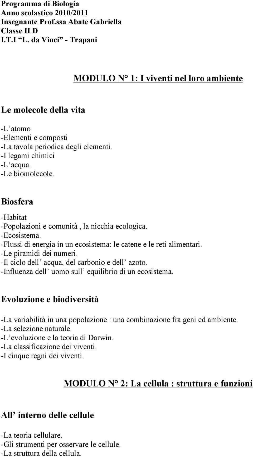 Biosfera -Habitat -Popolazioni e comunità, la nicchia ecologica. -Ecosistema. -Flussi di energia in un ecosistema: le catene e le reti alimentari. -Le piramidi dei numeri.