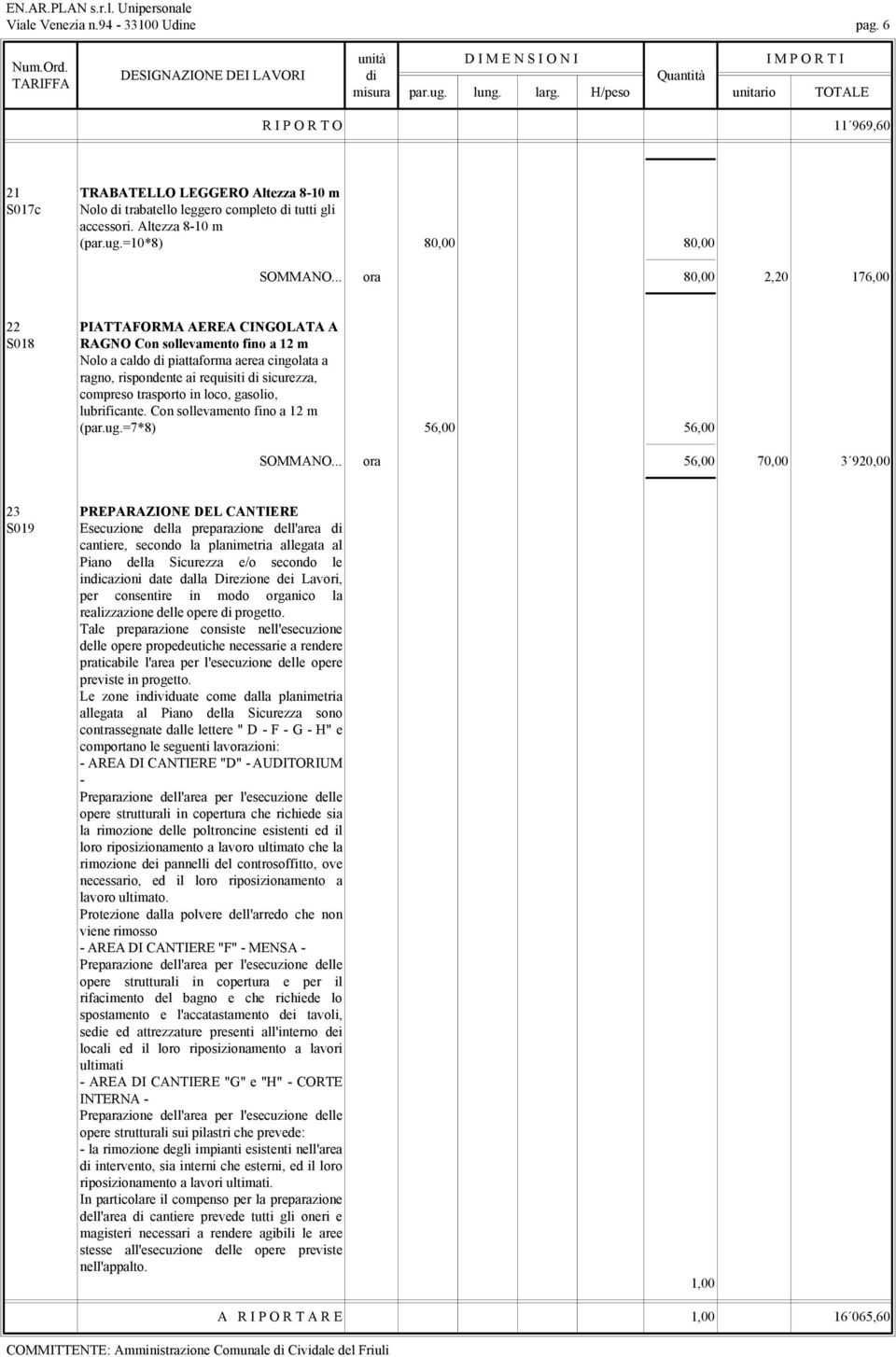 .. ora 80,00 2,20 176,00 22 PIATTAFORMA AEREA CINGOLATA A S018 RAGNO Con sollevamento fino a 12 m Nolo a caldo di piattaforma aerea cingolata a ragno, rispondente ai requisiti di sicurezza, compreso