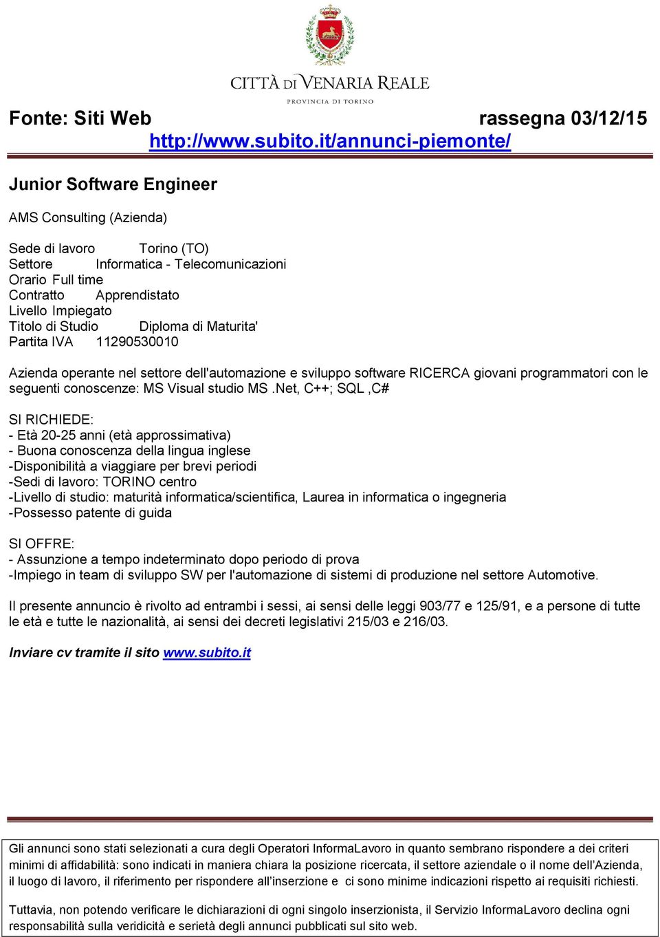 Net, C++; SQL,C# SI RICHIEDE: - Età 20-25 anni (età approssimativa) - Buona conoscenza della lingua inglese -Disponibilità a viaggiare per brevi periodi -Sedi di lavoro: TORINO centro -Livello di