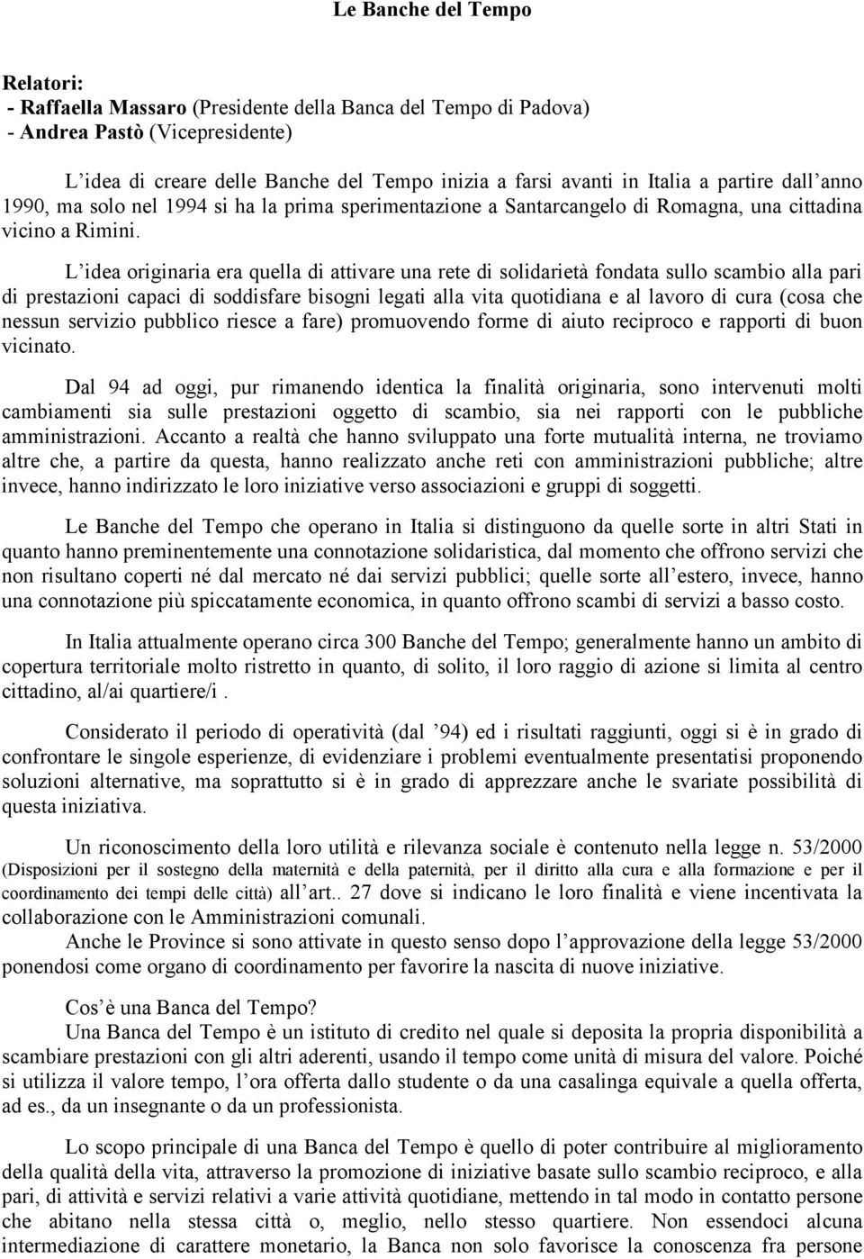 L idea originaria era quella di attivare una rete di solidarietà fondata sullo scambio alla pari di prestazioni capaci di soddisfare bisogni legati alla vita quotidiana e al lavoro di cura (cosa che